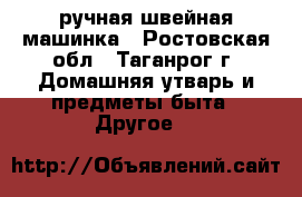 ручная швейная машинка - Ростовская обл., Таганрог г. Домашняя утварь и предметы быта » Другое   